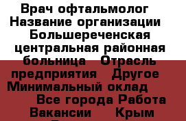 Врач-офтальмолог › Название организации ­ Большереченская центральная районная больница › Отрасль предприятия ­ Другое › Минимальный оклад ­ 30 000 - Все города Работа » Вакансии   . Крым,Бахчисарай